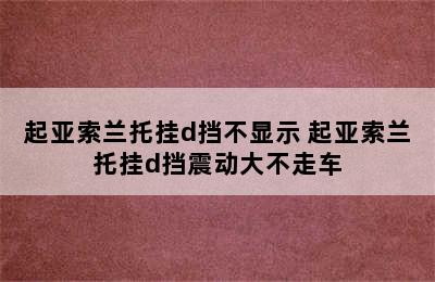 起亚索兰托挂d挡不显示 起亚索兰托挂d挡震动大不走车